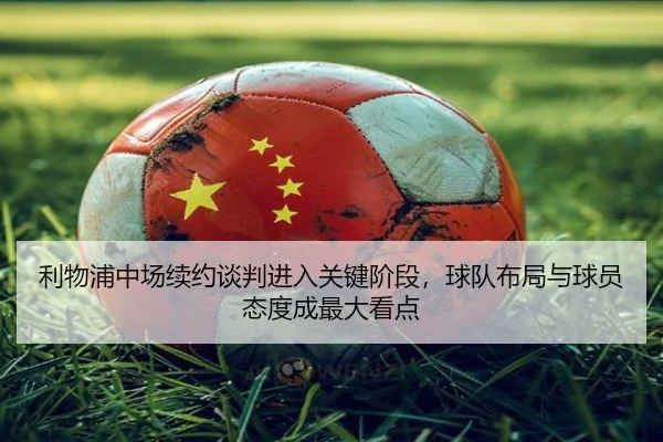 利物浦中场续约谈判进入关键阶段，球队布局与球员态度成最大看点